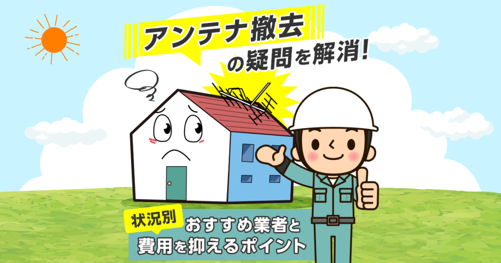 アンテナ撤去のおすすめ業者と費用を抑えるポイント